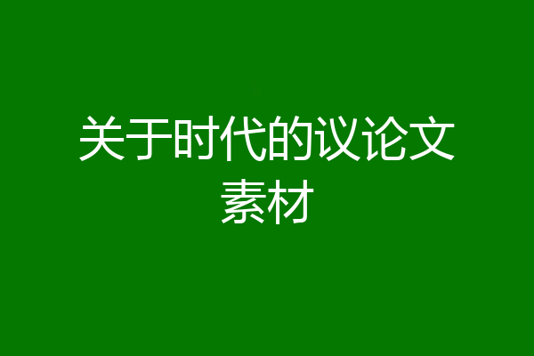 关于时代的议论文素材
