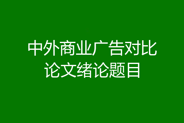 中外商业广告对比论文绪论题目