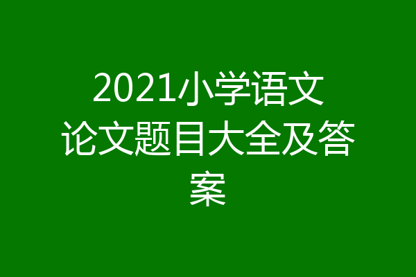 2021小学语文论文题目大全及答案