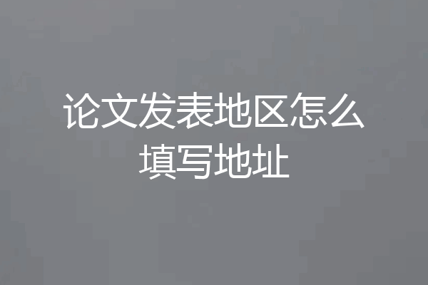 论文发表地区怎么填写地址
