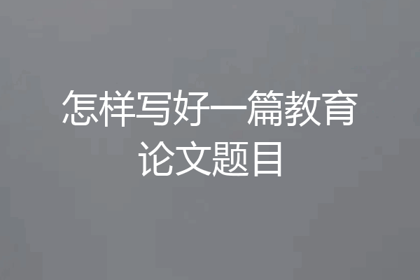 怎样写好一篇教育论文题目