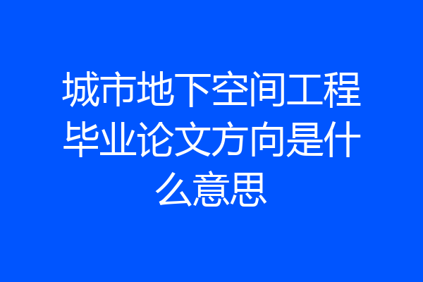 城市地下空间工程毕业论文方向是什么意思