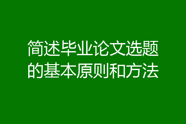 简述毕业论文选题的基本原则和方法