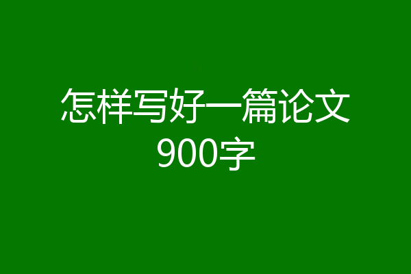 怎样写好一篇论文900字