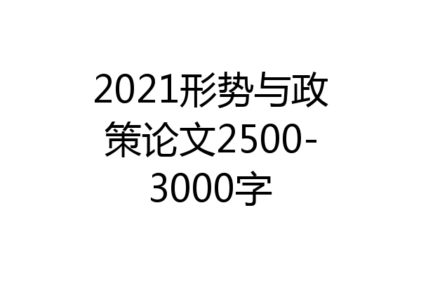 2021形势与政策论文2500-3000字