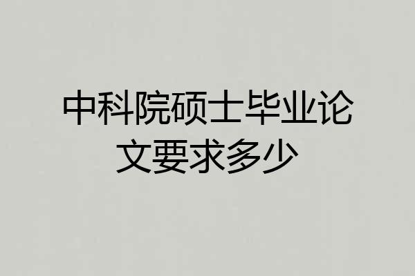 中科院硕士毕业论文要求多少