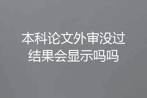 本科论文外审没过结果会显示吗吗