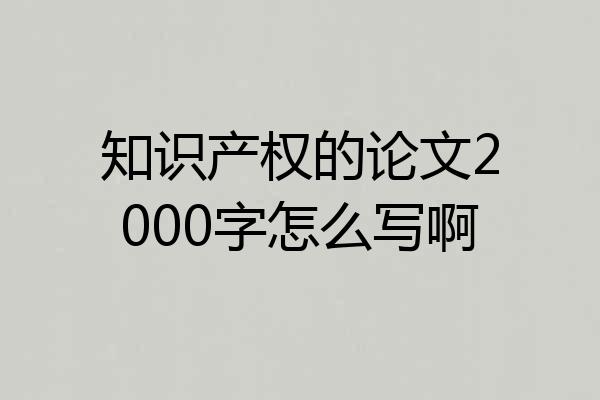 知识产权的论文2000字怎么写啊
