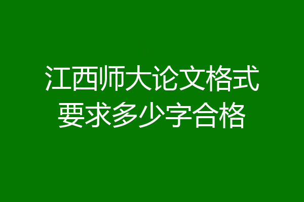 江西师大论文格式要求多少字合格