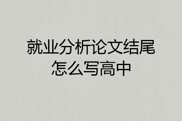 就业分析论文结尾怎么写高中