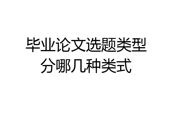 毕业论文选题类型分哪几种类式