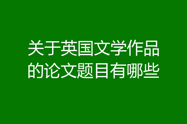关于英国文学作品的论文题目有哪些