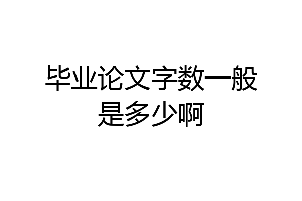 毕业论文字数一般是多少啊