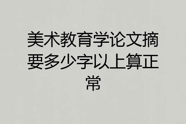 美术教育学论文摘要多少字以上算正常