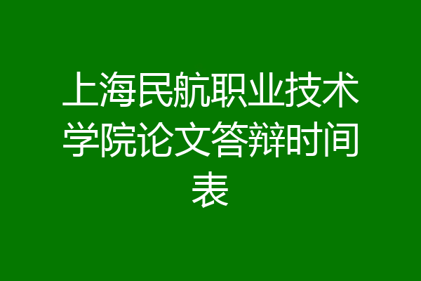 上海民航职业技术学院论文答辩时间表