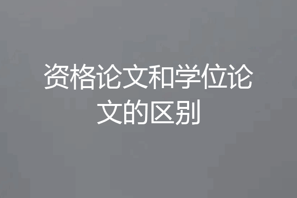 资格论文和学位论文的区别