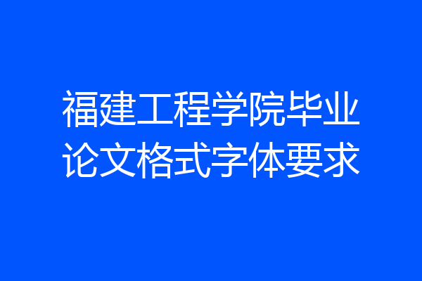 福建工程学院毕业论文格式字体要求
