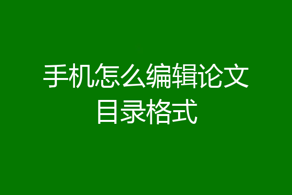 手机怎么编辑论文目录格式