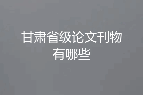甘肃省级论文刊物有哪些