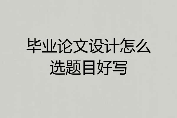 毕业论文设计怎么选题目好写
