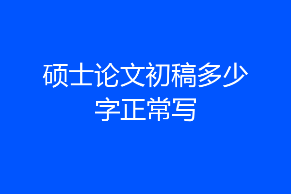 硕士论文初稿多少字正常写