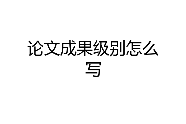 论文成果级别怎么写
