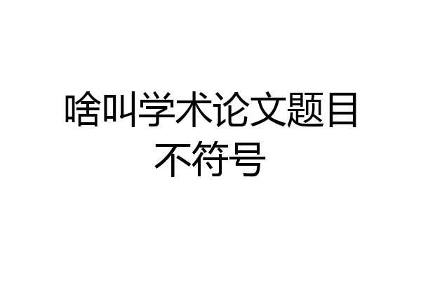 啥叫学术论文题目不符号