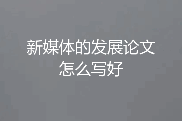 新媒体的发展论文怎么写好
