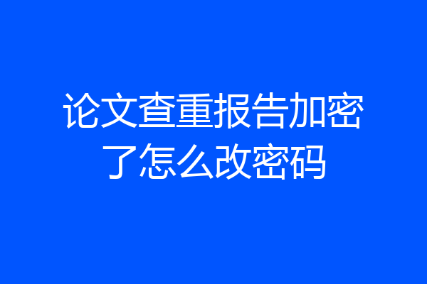 论文查重报告加密了怎么改密码