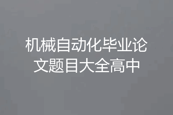 机械自动化毕业论文题目大全高中