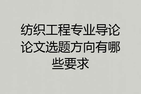 纺织工程专业导论论文选题方向有哪些要求