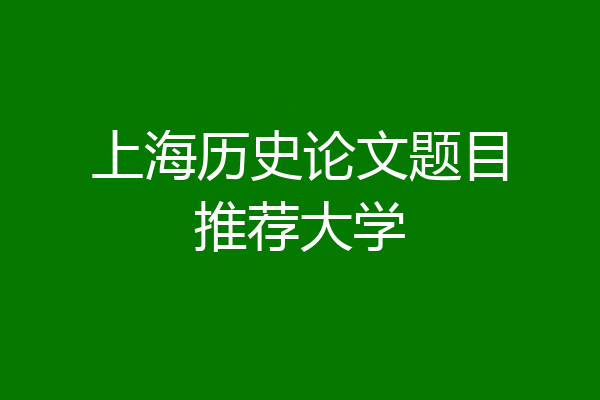 上海历史论文题目推荐大学
