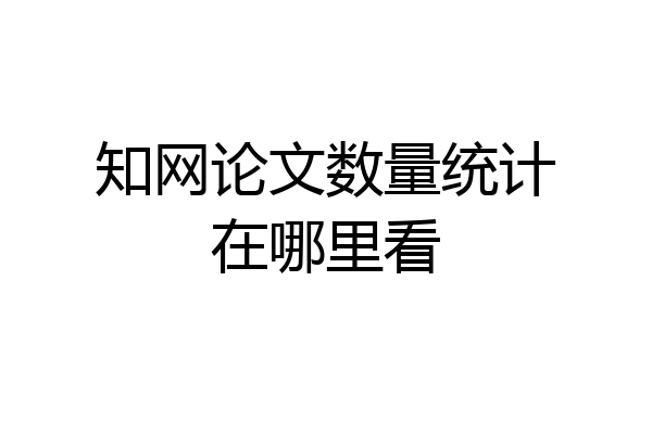知网论文数量统计在哪里看