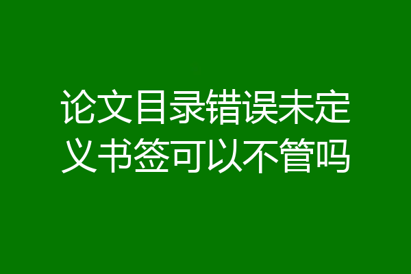 论文目录错误未定义书签可以不管吗