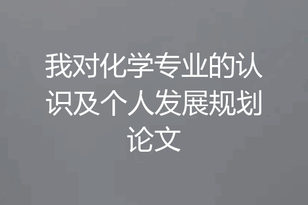 我对化学专业的认识及个人发展规划论文