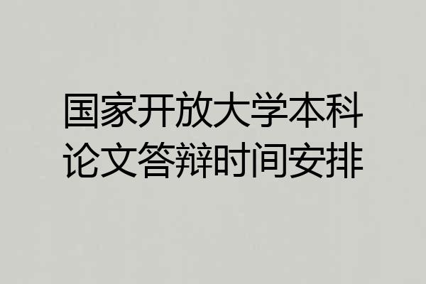 国家开放大学本科论文答辩时间安排