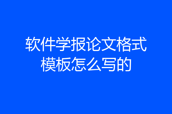 软件学报论文格式模板怎么写的