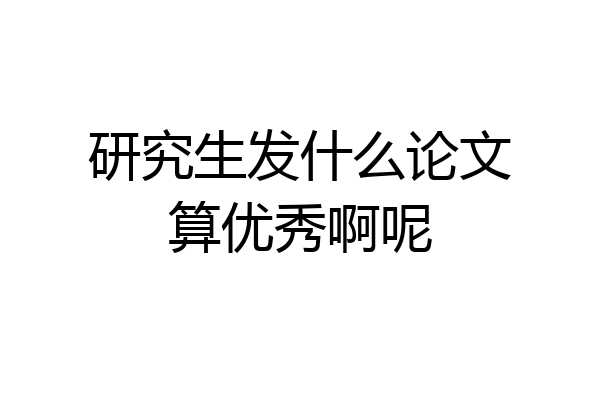 研究生发什么论文算优秀啊呢