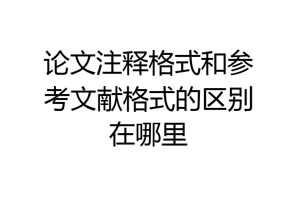 论文注释格式和参考文献格式的区别在哪里