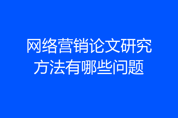 网络营销论文研究方法有哪些问题