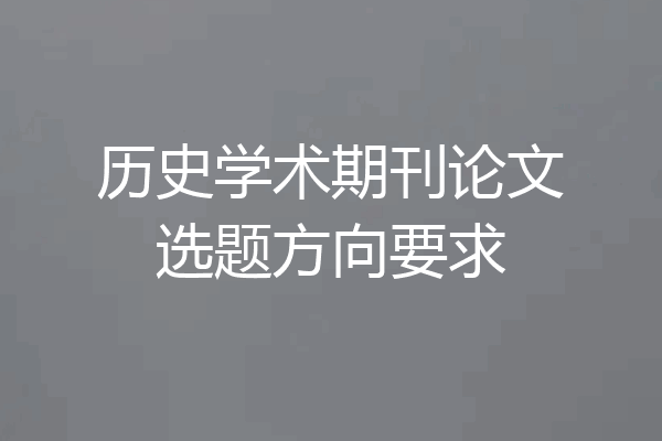 历史学术期刊论文选题方向要求