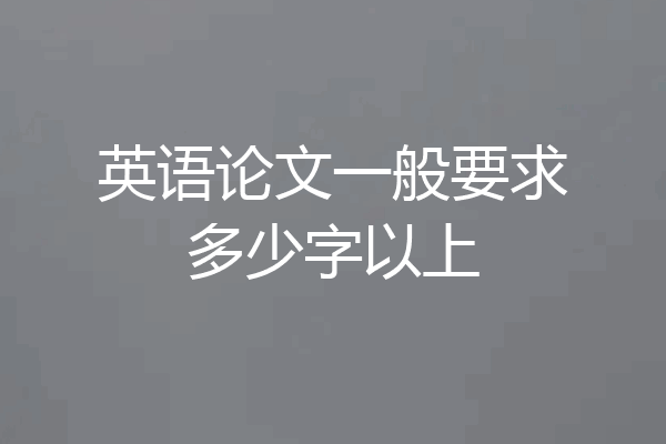 英语论文一般要求多少字以上