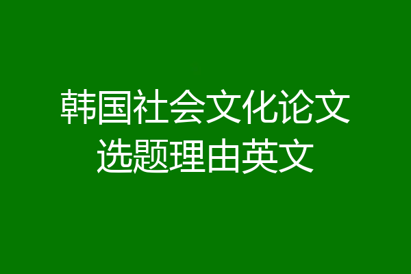 韩国社会文化论文选题理由英文