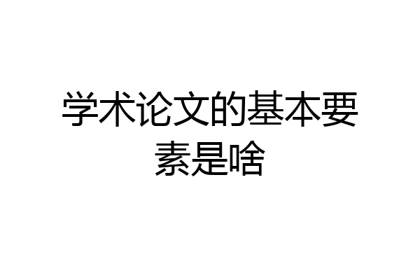学术论文的基本要素是啥