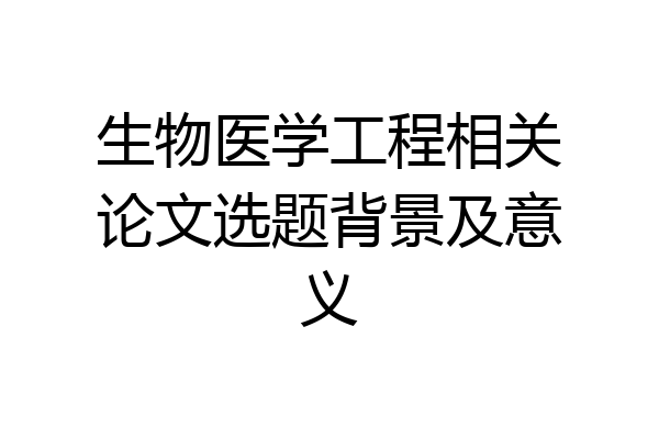 生物医学工程相关论文选题背景及意义