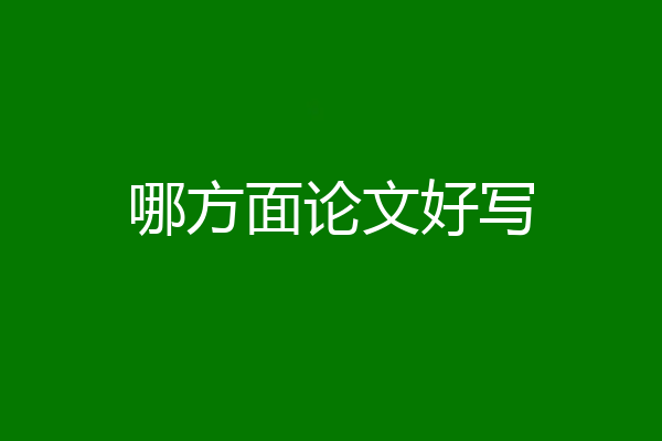哪方面论文好写
