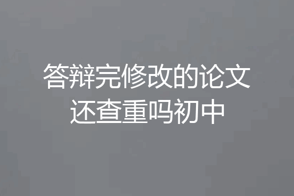 答辩完修改的论文还查重吗初中