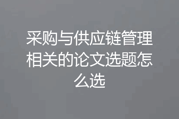 采购与供应链管理相关的论文选题怎么选
