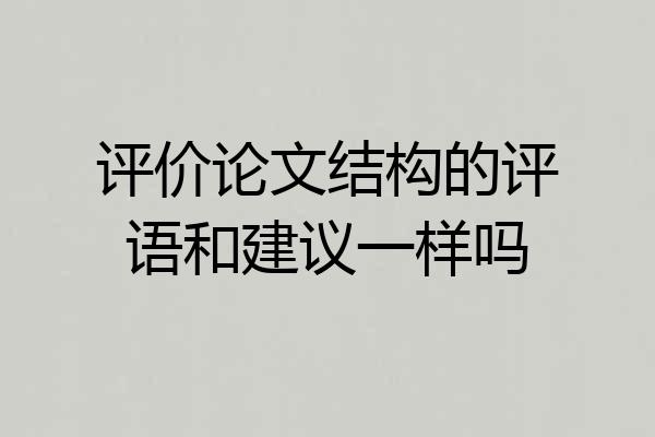评价论文结构的评语和建议一样吗