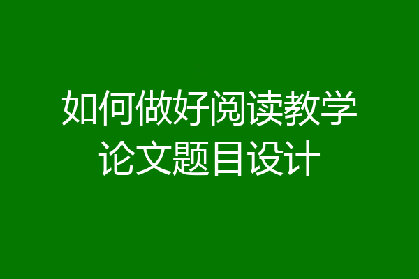 如何做好阅读教学论文题目设计